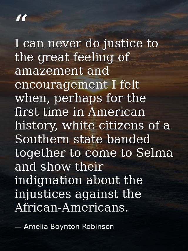 I can never do justice to the great feeling of amazement and encouragement I felt when, perhaps for the first time in Am — Amelia Boynton Robinson