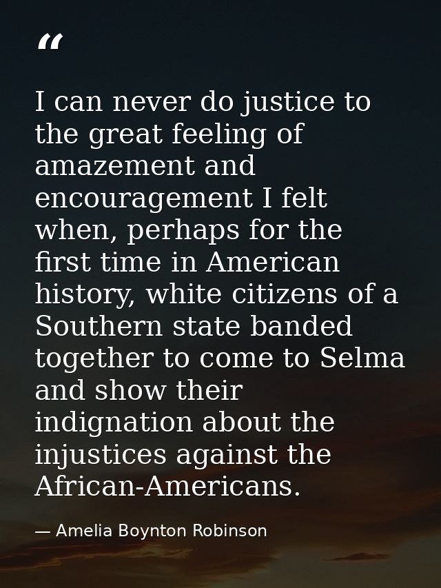 I can never do justice to the great feeling of amazement and encouragement I felt when, perhaps for the first time in Am — Amelia Boynton Robinson