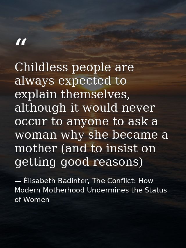 Childless people are always expected to explain themselves, although it would never occur to anyone to ask a woman why s — Élisabeth Badinter, The Conflict: How Modern Motherhood Undermines the Status of Women