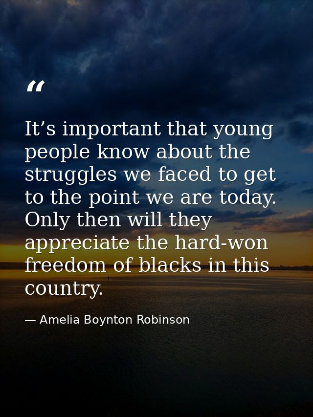 It’s important that young people know about the struggles we faced to get to the point we are today. Only then will they — Amelia Boynton Robinson