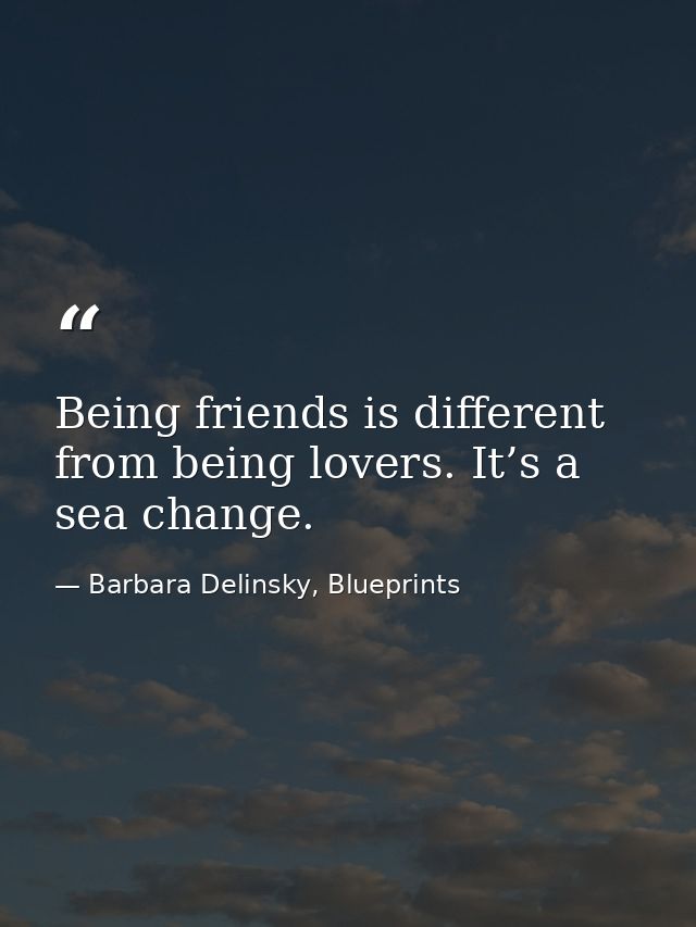 Being friends is different from being lovers. It’s a sea change. — Barbara Delinsky, Blueprints