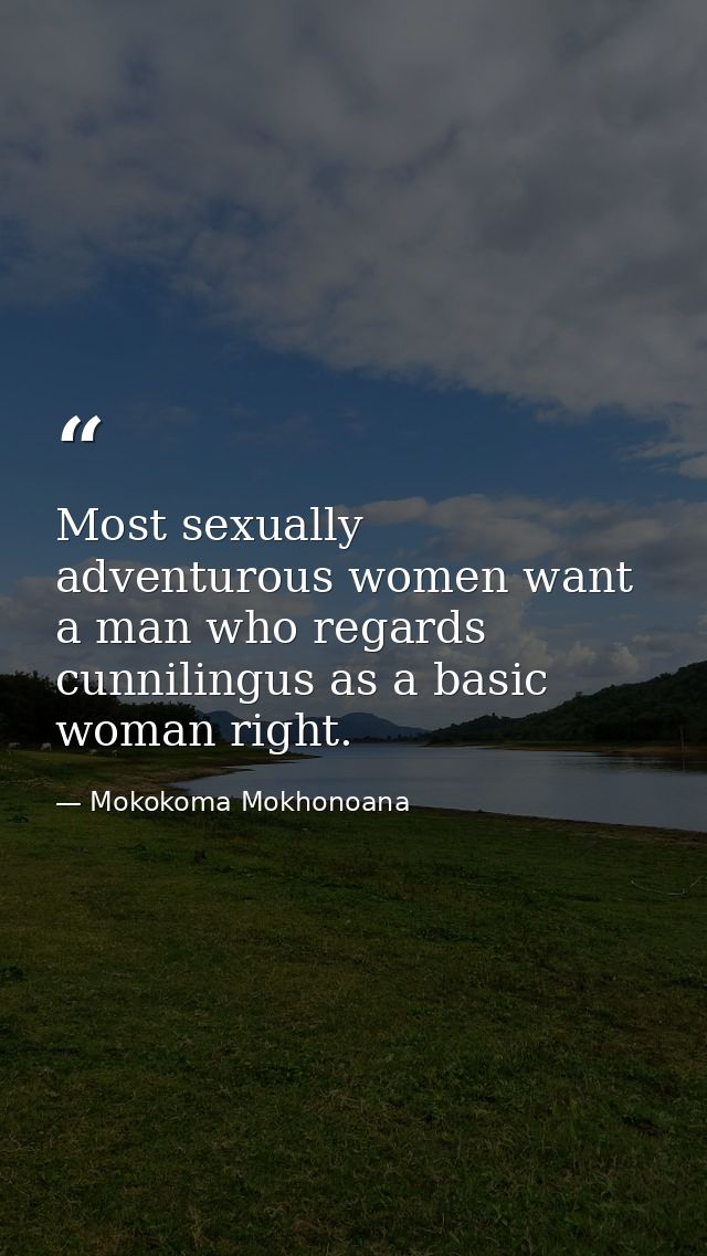 Most sexually adventurous women want a man who regards cunnilingus as a basic woman right. — Mokokoma Mokhonoana