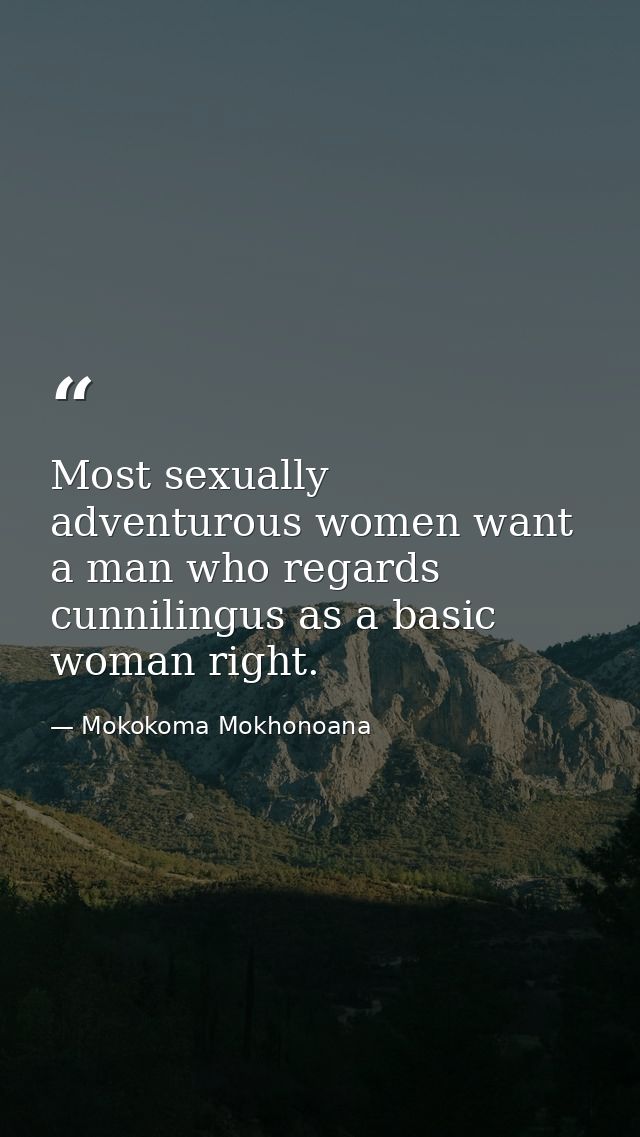 Most sexually adventurous women want a man who regards cunnilingus as a basic woman right. — Mokokoma Mokhonoana