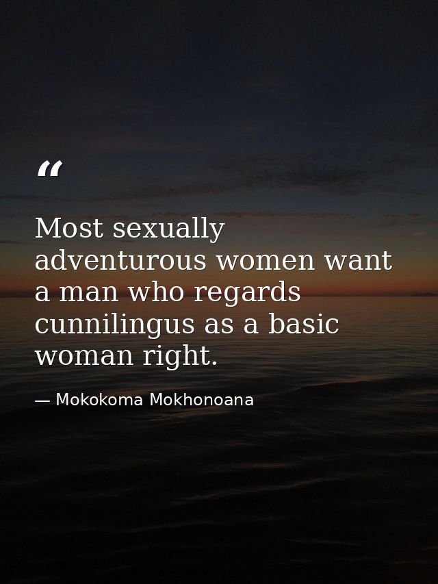 Most sexually adventurous women want a man who regards cunnilingus as a basic woman right. — Mokokoma Mokhonoana
