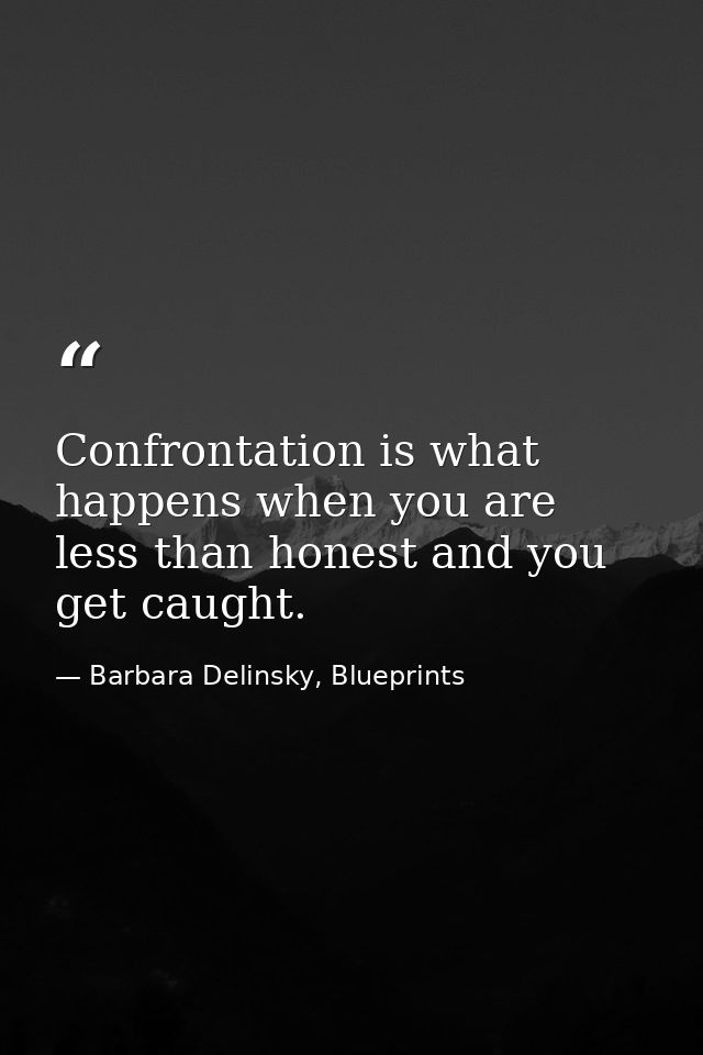 Confrontation is what happens when you are less than honest and you get caught. — Barbara Delinsky, Blueprints