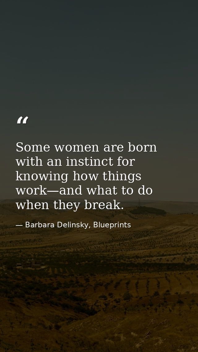 Some women are born with an instinct for knowing how things work—and what to do when they break. — Barbara Delinsky, Blueprints