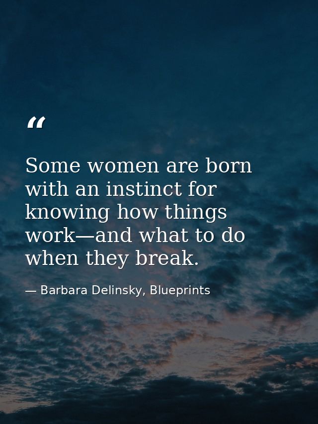 Some women are born with an instinct for knowing how things work—and what to do when they break. — Barbara Delinsky, Blueprints