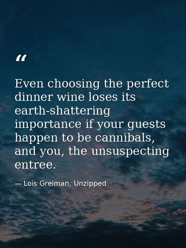 Even choosing the perfect dinner wine loses its earth-shattering importance if your guests happen to be cannibals, and y — Lois Greiman, Unzipped