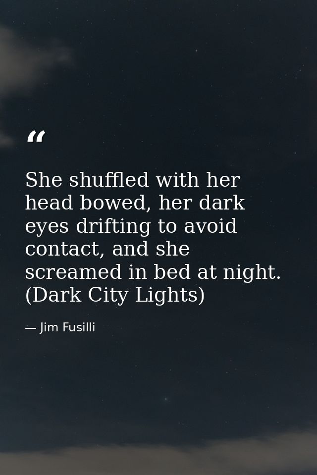 She shuffled with her head bowed, her dark eyes drifting to avoid contact, and she screamed in bed at night. (Dark City  — Jim Fusilli