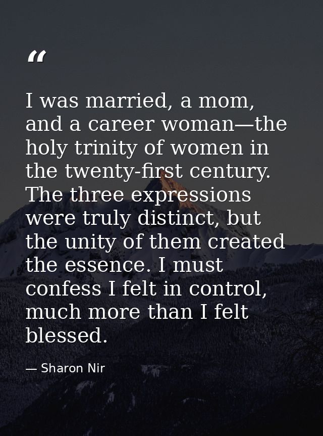 I was married, a mom, and a career woman—the holy trinity of women in the twenty-first century. The three expressions we — Sharon Nir