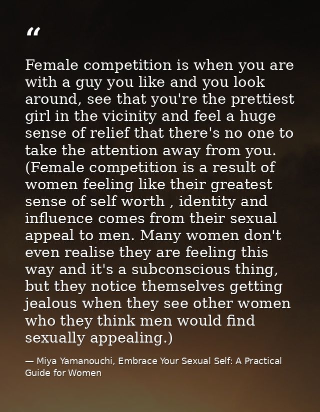 Female competition is when you are with a guy you like and you look around, see that you're the prettiest girl in the vi — Miya Yamanouchi, Embrace Your Sexual Self: A Practical Guide for Women