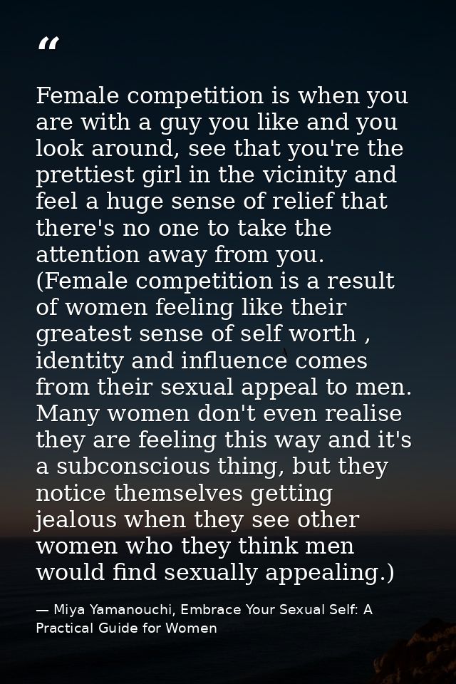 Female competition is when you are with a guy you like and you look around, see that you're the prettiest girl in the vi — Miya Yamanouchi, Embrace Your Sexual Self: A Practical Guide for Women
