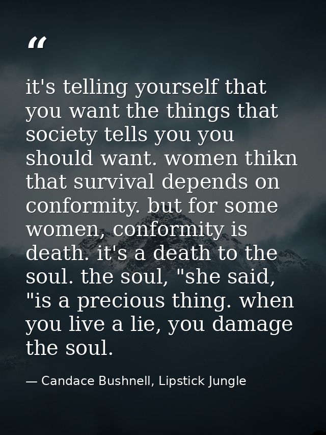 it's telling yourself that you want the things that society tells you you should want. women thikn that survival depends — Candace Bushnell, Lipstick Jungle