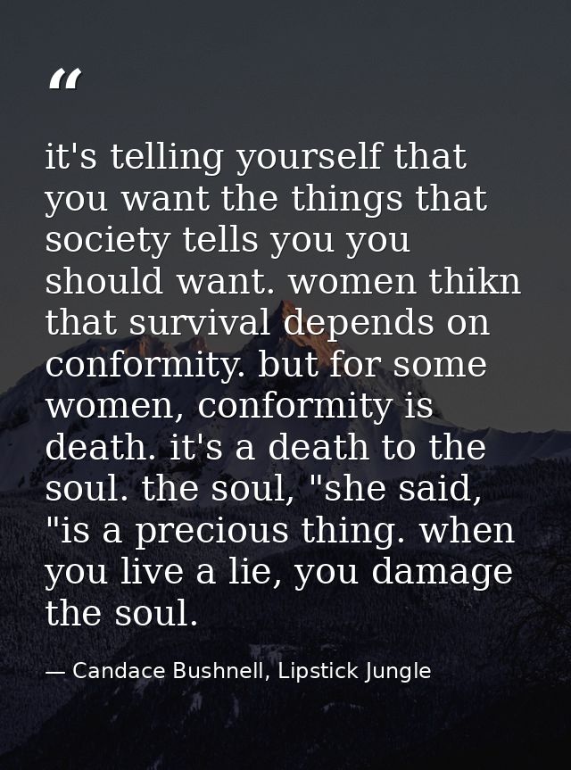 it's telling yourself that you want the things that society tells you you should want. women thikn that survival depends — Candace Bushnell, Lipstick Jungle