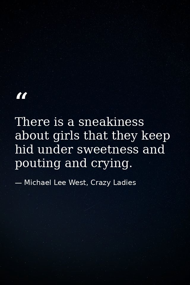 There is a sneakiness about girls that they keep hid under sweetness and pouting and crying. — Michael Lee West, Crazy Ladies