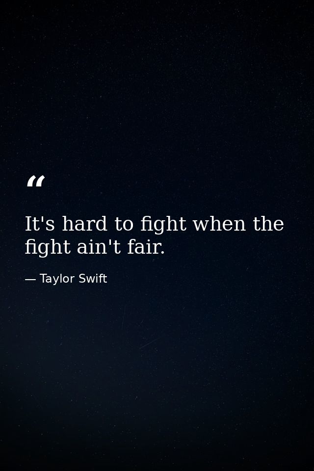 It's hard to fight when the fight ain't fair. — Taylor Swift