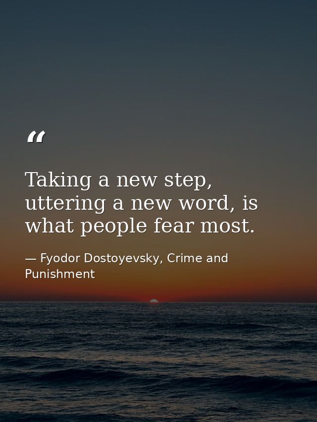 Taking a new step, uttering a new word, is what people fear most. — Fyodor Dostoyevsky, Crime and Punishment