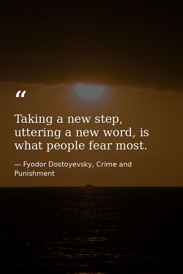 Taking a new step, uttering a new word, is what people fear most. — Fyodor Dostoyevsky, Crime and Punishment