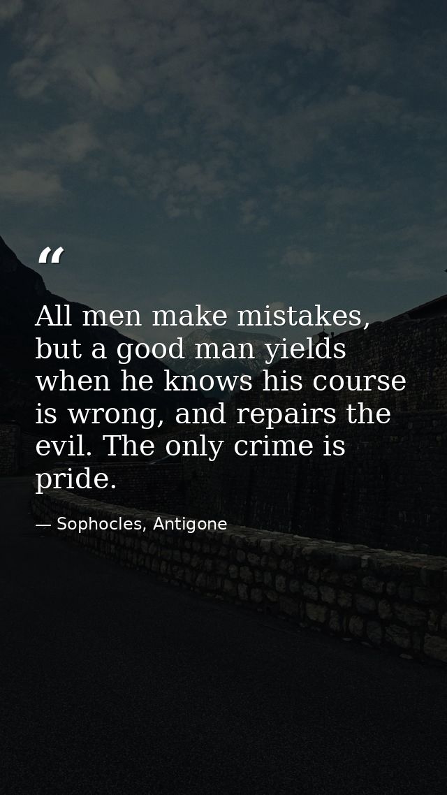 All men make mistakes, but a good man yields when he knows his course is wrong, and repairs the evil. The only crime is  — Sophocles, Antigone