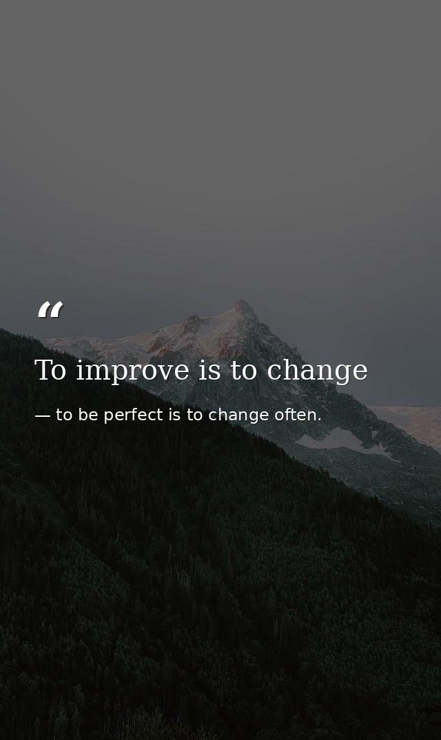 To improve is to change — to be perfect is to change often.