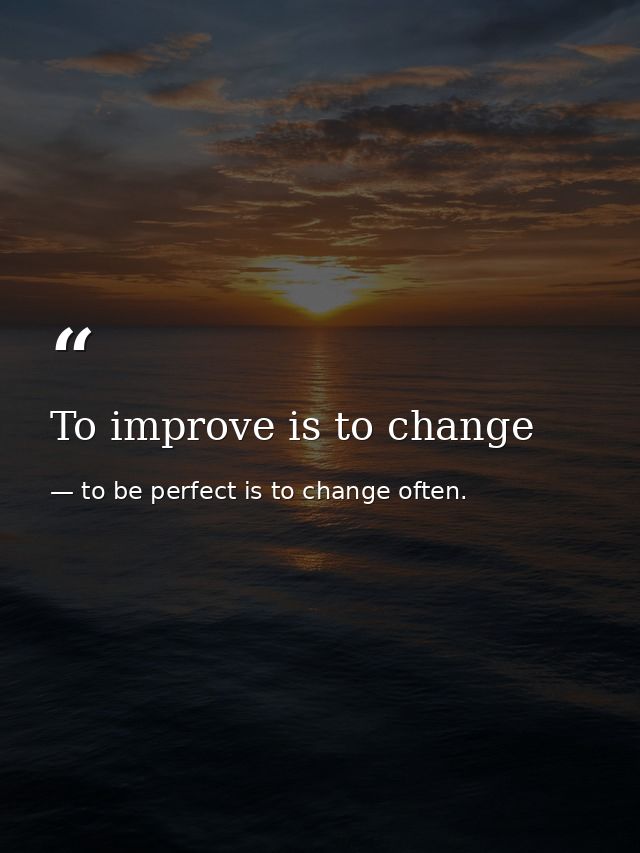 To improve is to change — to be perfect is to change often.
