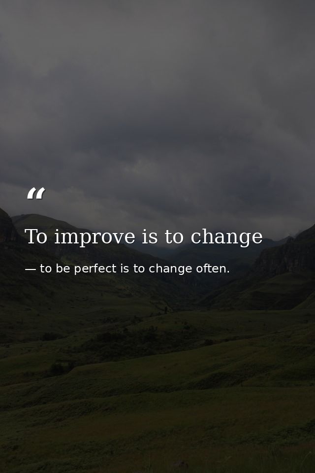 To improve is to change — to be perfect is to change often.