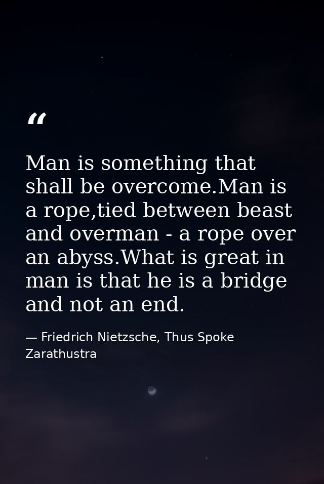 Man is something that shall be overcome.Man is a rope,tied between beast and overman - a rope over an abyss.What is grea — Friedrich Nietzsche, Thus Spoke Zarathustra