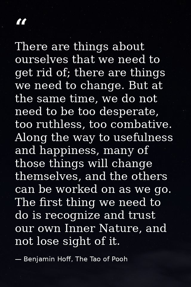 There are things about ourselves that we need to get rid of; there are things we need to change. But at the same time, w — Benjamin Hoff, The Tao of Pooh
