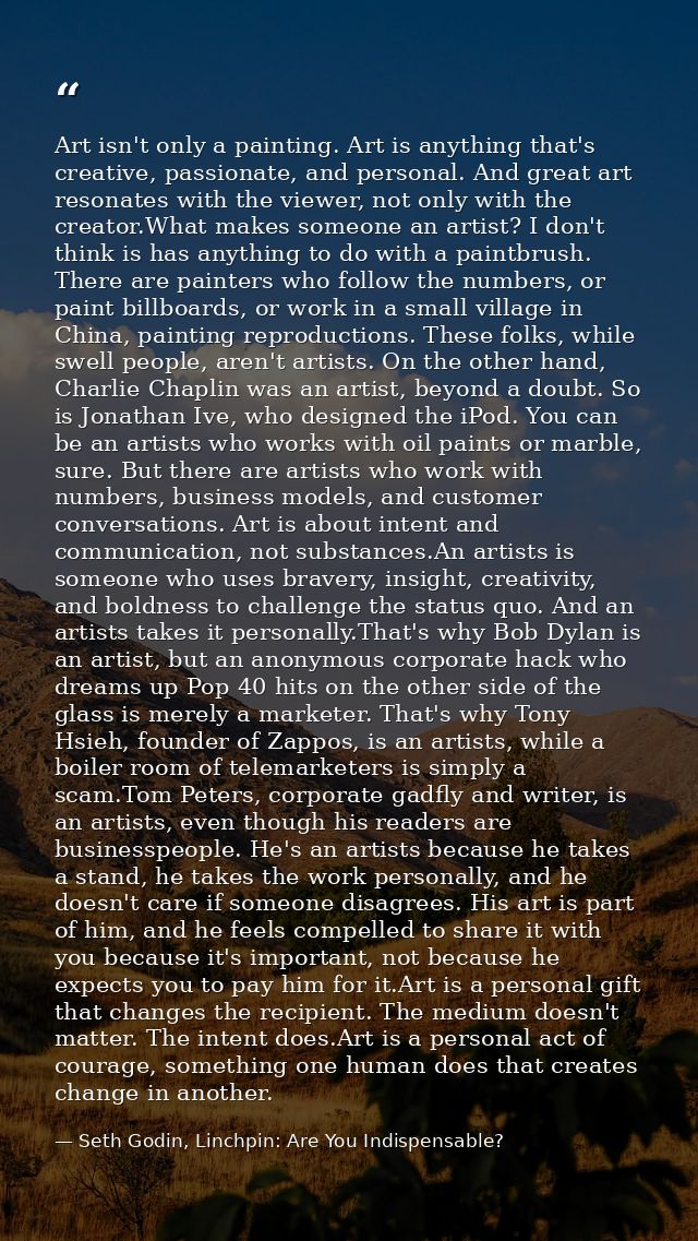 Art isn't only a painting. Art is anything that's creative, passionate, and personal. And great art resonates with the v — Seth Godin, Linchpin: Are You Indispensable?