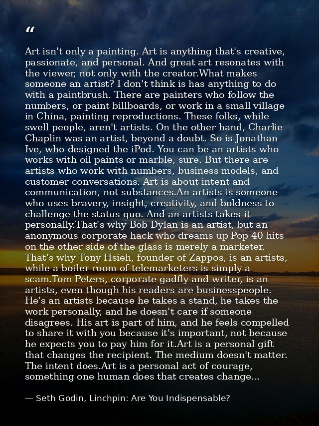 Art isn't only a painting. Art is anything that's creative, passionate, and personal. And great art resonates with the v — Seth Godin, Linchpin: Are You Indispensable?