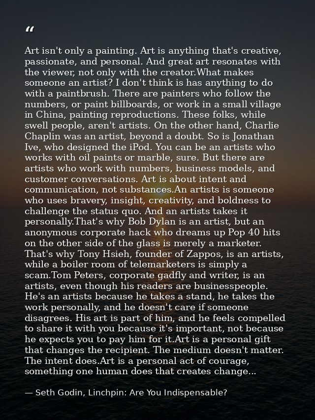 Art isn't only a painting. Art is anything that's creative, passionate, and personal. And great art resonates with the v — Seth Godin, Linchpin: Are You Indispensable?