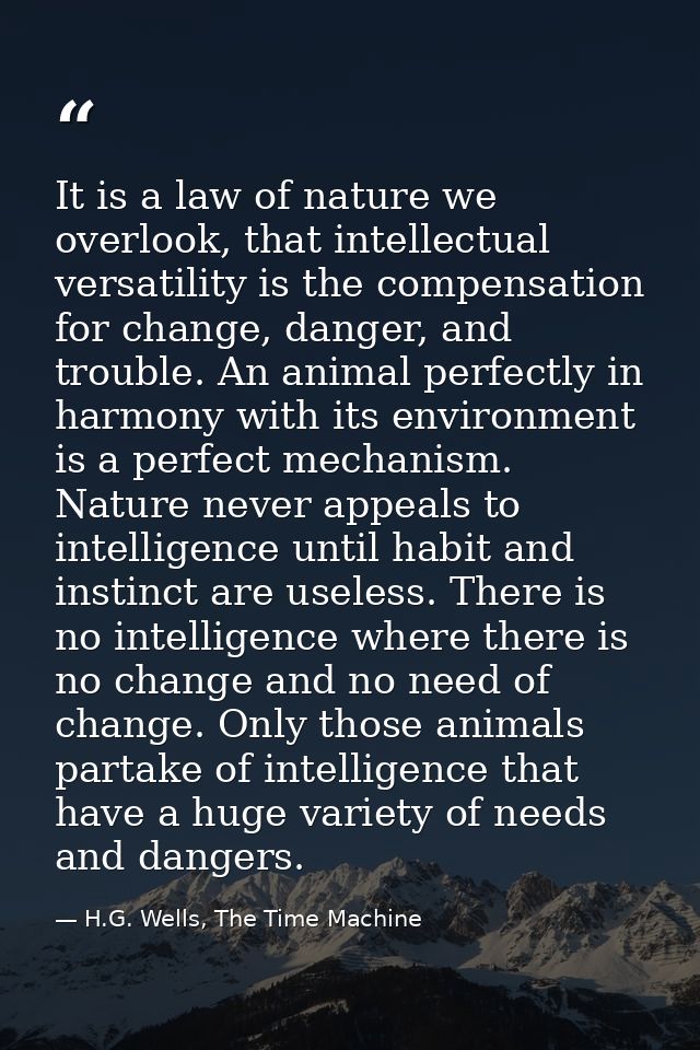 It is a law of nature we overlook, that intellectual versatility is the compensation for change, danger, and trouble. An — H.G. Wells, The Time Machine