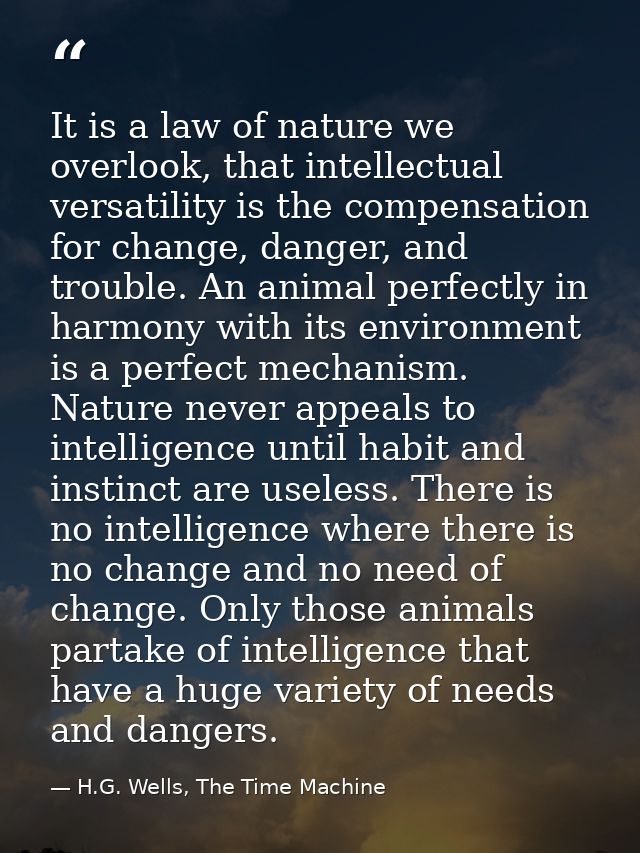 It is a law of nature we overlook, that intellectual versatility is the compensation for change, danger, and trouble. An — H.G. Wells, The Time Machine