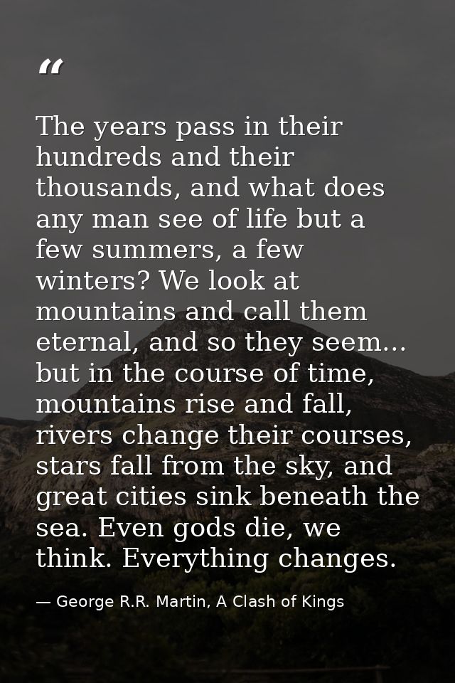The years pass in their hundreds and their thousands, and what does any man see of life but a few summers, a few winters — George R.R. Martin, A Clash of Kings