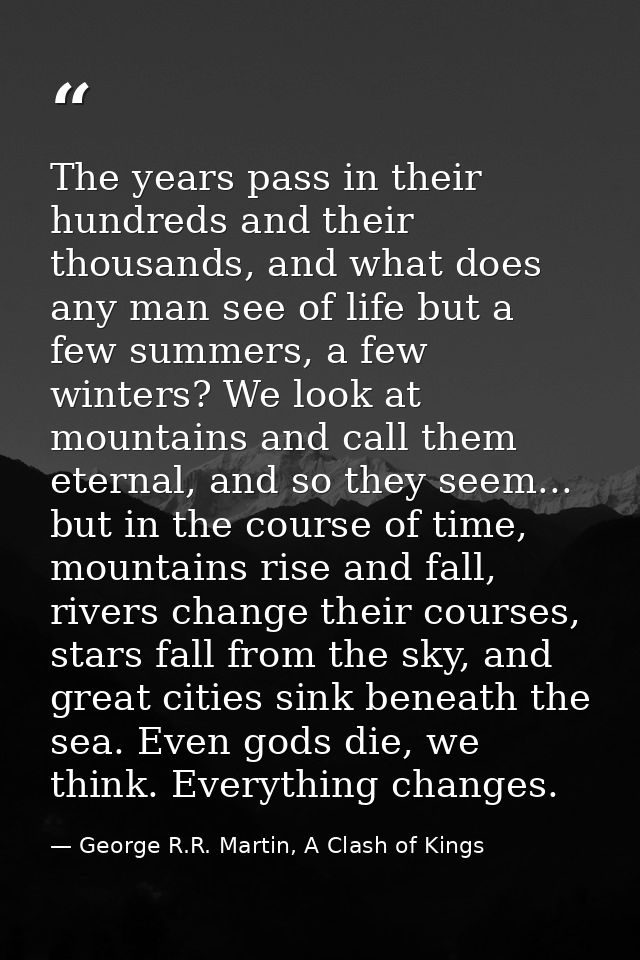 The years pass in their hundreds and their thousands, and what does any man see of life but a few summers, a few winters — George R.R. Martin, A Clash of Kings