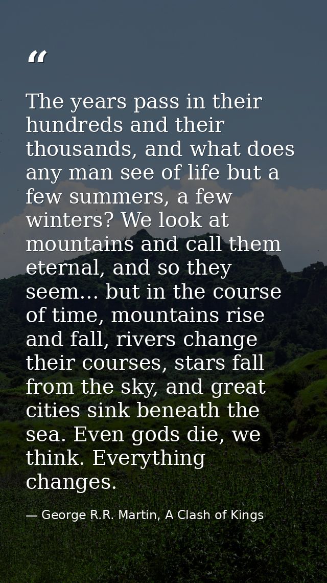 The years pass in their hundreds and their thousands, and what does any man see of life but a few summers, a few winters — George R.R. Martin, A Clash of Kings