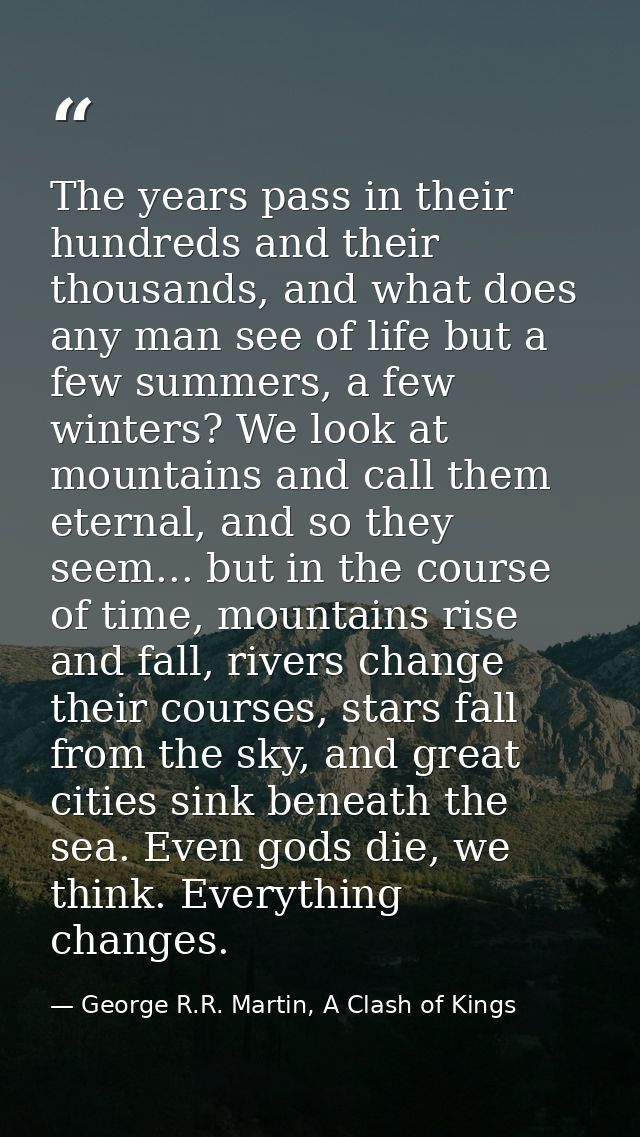 The years pass in their hundreds and their thousands, and what does any man see of life but a few summers, a few winters — George R.R. Martin, A Clash of Kings