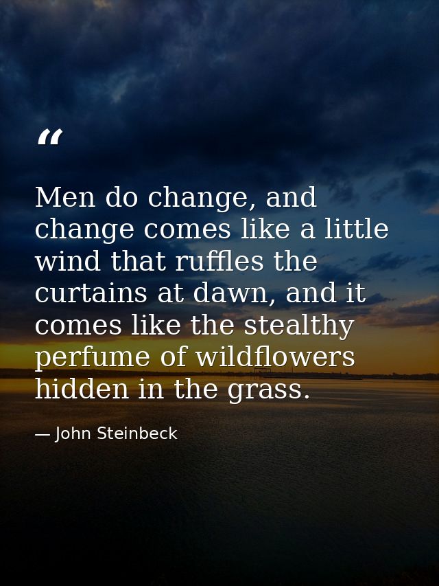 Men do change, and change comes like a little wind that ruffles the curtains at dawn, and it comes like the stealthy per — John Steinbeck