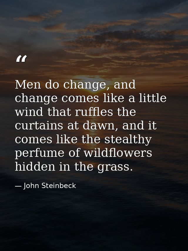 Men do change, and change comes like a little wind that ruffles the curtains at dawn, and it comes like the stealthy per — John Steinbeck