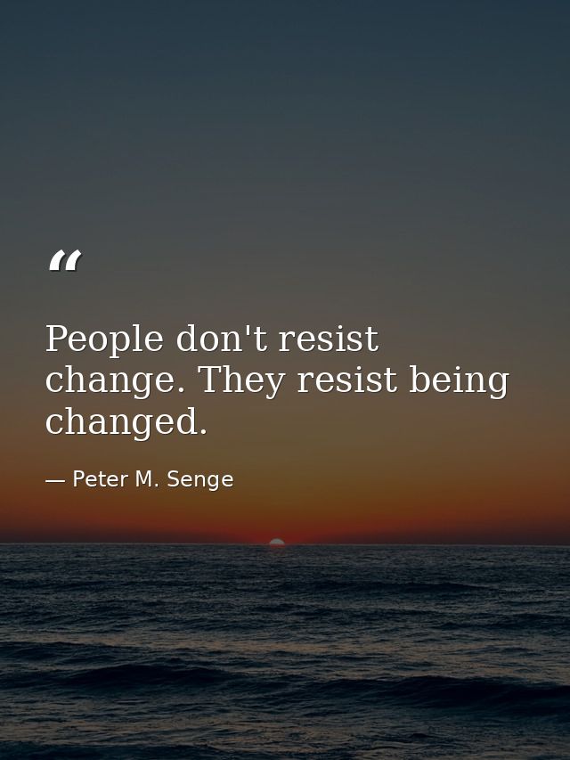 People don't resist change. They resist being changed. — Peter M. Senge