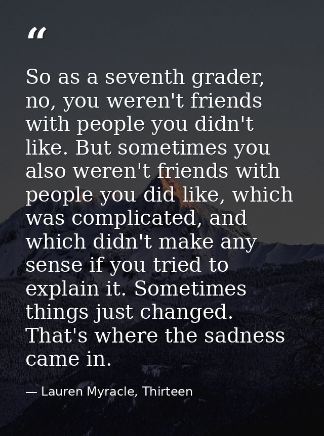 So as a seventh grader, no, you weren't friends with people you didn't like. But sometimes you also weren't friends with — Lauren Myracle, Thirteen