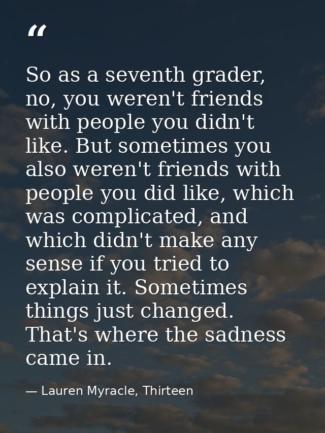 So as a seventh grader, no, you weren't friends with people you didn't like. But sometimes you also weren't friends with — Lauren Myracle, Thirteen