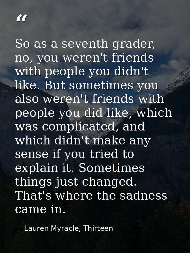 So as a seventh grader, no, you weren't friends with people you didn't like. But sometimes you also weren't friends with — Lauren Myracle, Thirteen
