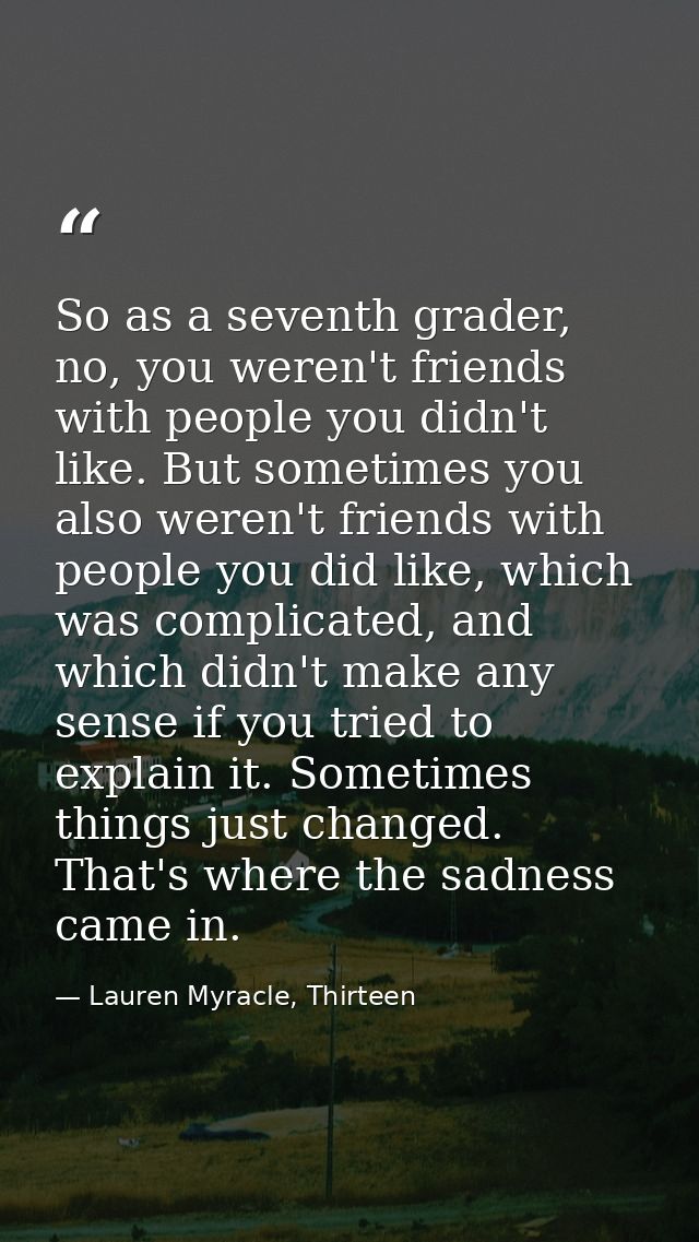 So as a seventh grader, no, you weren't friends with people you didn't like. But sometimes you also weren't friends with — Lauren Myracle, Thirteen