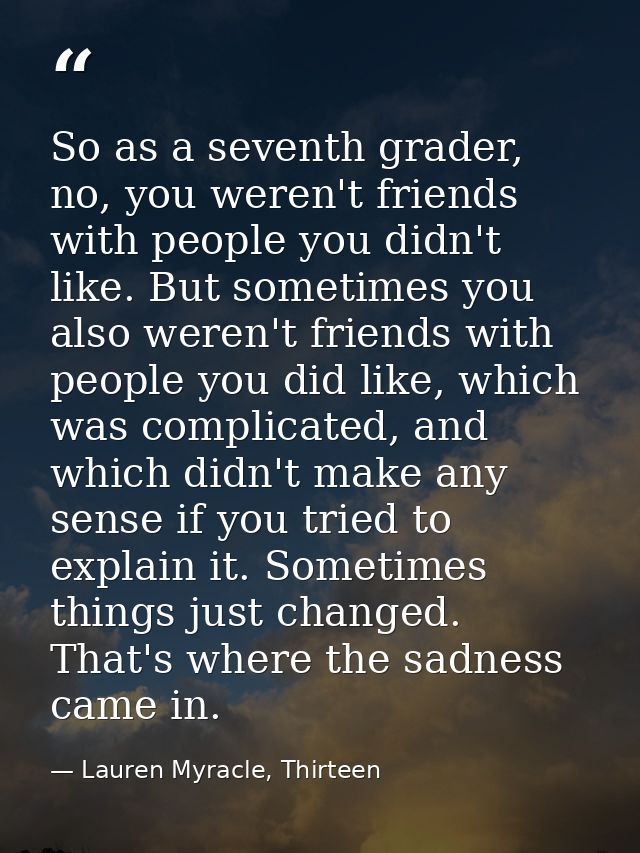 So as a seventh grader, no, you weren't friends with people you didn't like. But sometimes you also weren't friends with — Lauren Myracle, Thirteen