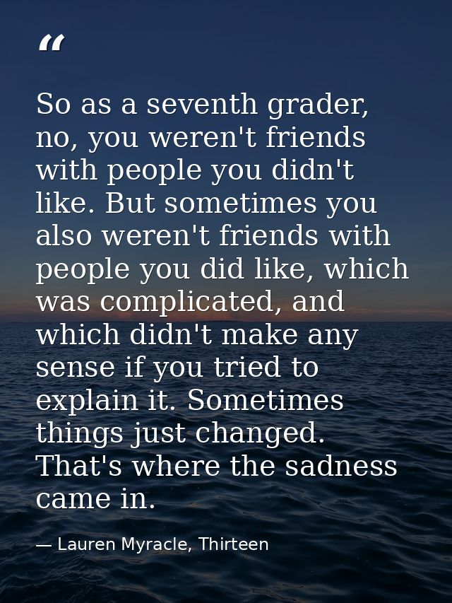 So as a seventh grader, no, you weren't friends with people you didn't like. But sometimes you also weren't friends with — Lauren Myracle, Thirteen