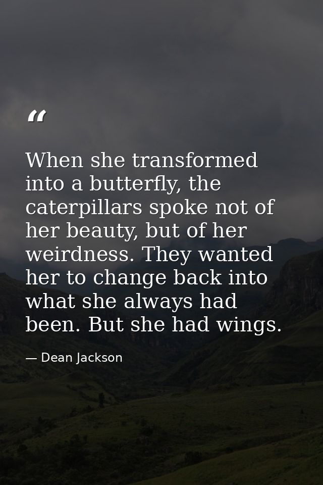 When she transformed into a butterfly, the caterpillars spoke not of her beauty, but of her weirdness. They wanted her t — Dean Jackson