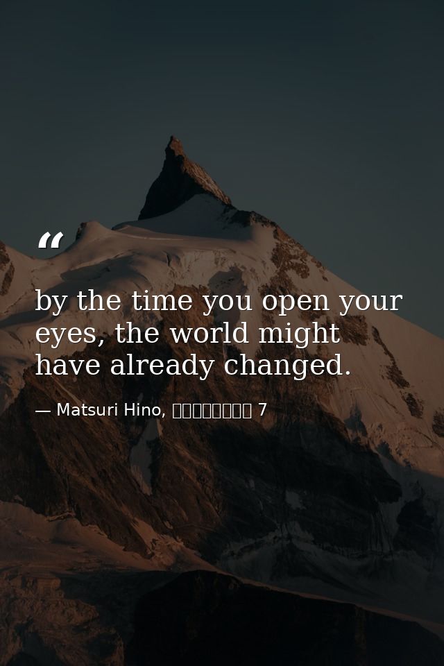 by the time you open your eyes, the world might have already changed. — Matsuri Hino, ヴァンパイア騎士 7