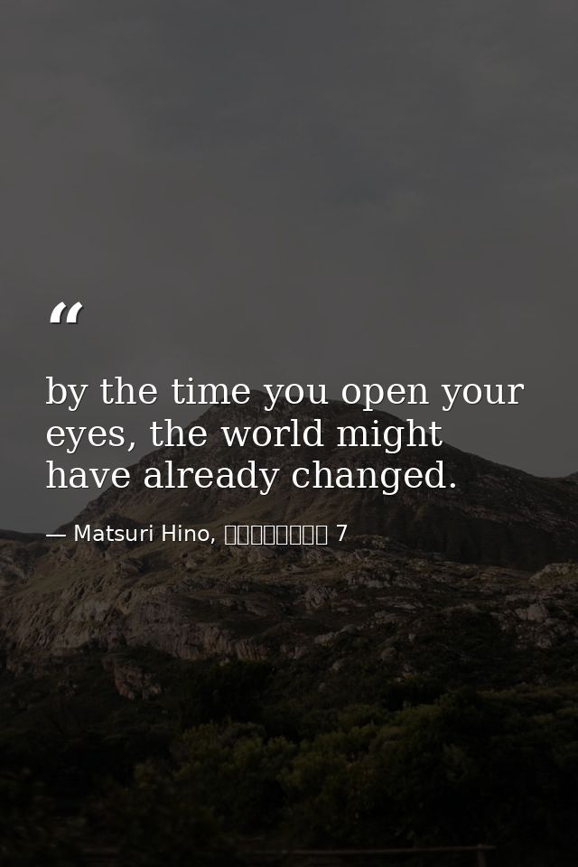 by the time you open your eyes, the world might have already changed. — Matsuri Hino, ヴァンパイア騎士 7