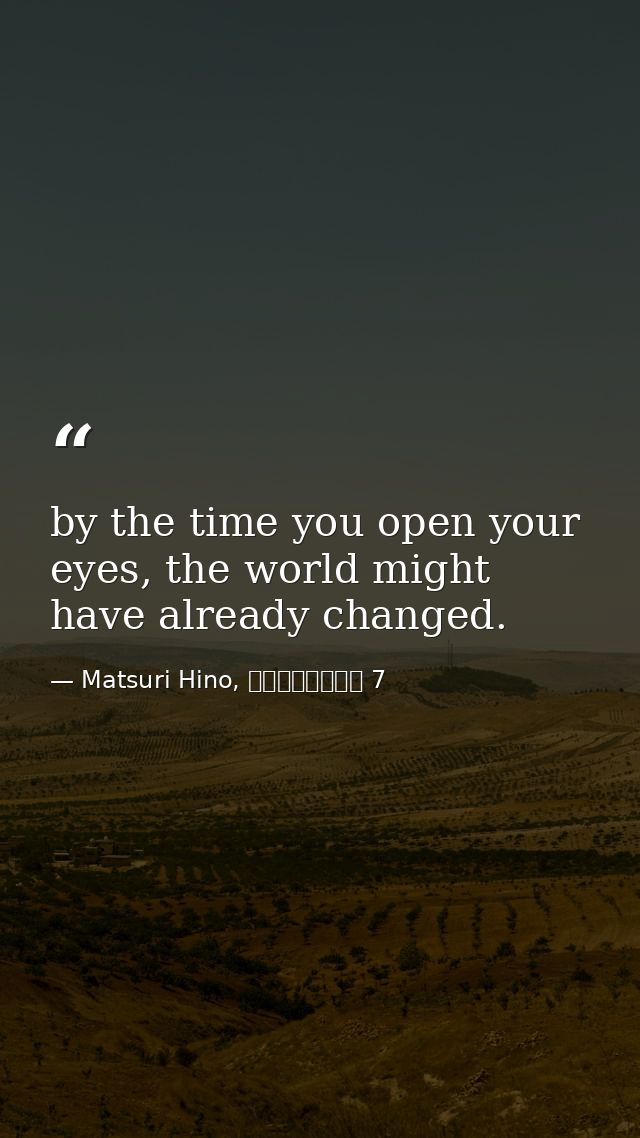 by the time you open your eyes, the world might have already changed. — Matsuri Hino, ヴァンパイア騎士 7